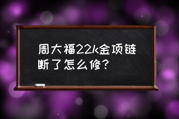 周大福的维修中心在哪 周大福22k金项链断了怎么修？