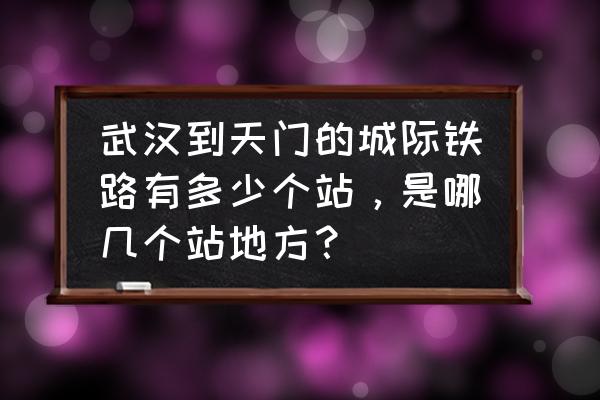 武汉到天门猫动车多久 武汉到天门的城际铁路有多少个站，是哪几个站地方？