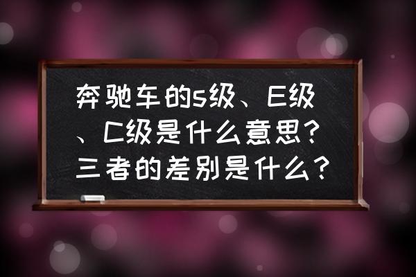 奔驰s适合年轻人吗 奔驰车的s级、E级、C级是什么意思?三者的差别是什么？