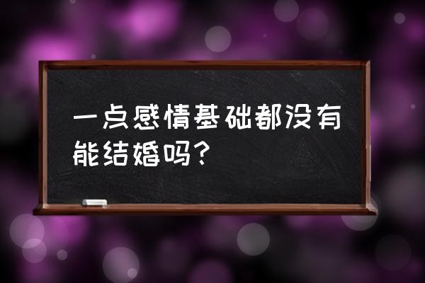 没有感情的人能结婚吗 一点感情基础都没有能结婚吗？