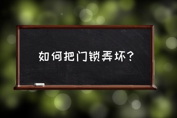 防盗门锁怎么破坏 如何把门锁弄坏？