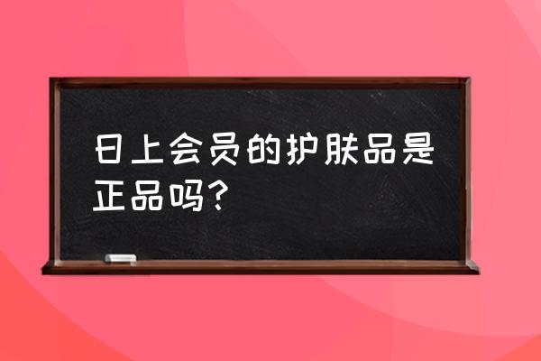 北京日上约护肤品怎么流程 日上会员的护肤品是正品吗？