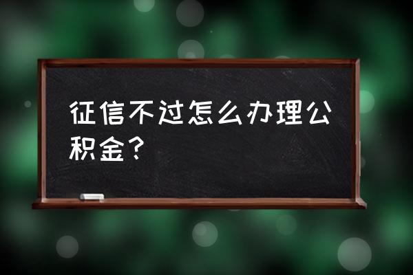 征信出问题影响住房公积金贷款吗 征信不过怎么办理公积金？