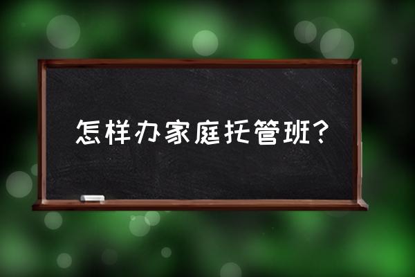 办个托管班投资多少啊 怎样办家庭托管班？