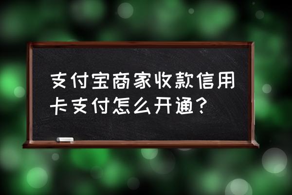 商家码怎么开通信用卡支付 支付宝商家收款信用卡支付怎么开通？