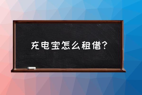 手机没电如何使用共享充电宝 充电宝怎么租借？