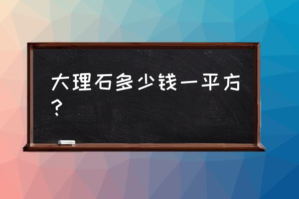 大理石价格多少1平方知识 大理石多少钱一平方？