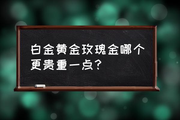 龙凤祥黄金玫瑰花朵多少钱一克 白金黄金玫瑰金哪个更贵重一点？