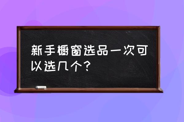 如何获得更多橱窗推荐 新手橱窗选品一次可以选几个？