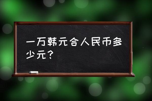 80万韩元折合人民币是多少 一万韩元合人民币多少元？