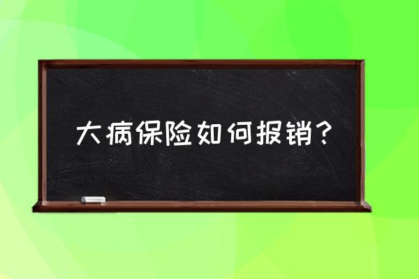 重大疾病如何报销保险 大病保险如何报销？