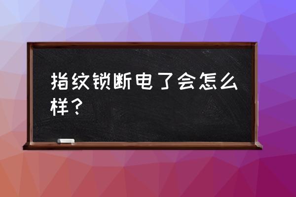 家里停电智能锁能打开吗 指纹锁断电了会怎么样？