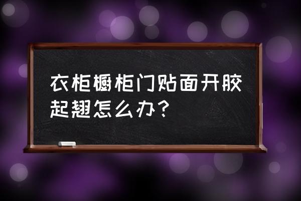 橱柜贴纸翅边怎么办 衣柜橱柜门贴面开胶起翘怎么办？