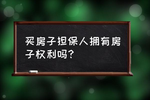 担保人有权买卖房子吗 买房子担保人拥有房子权利吗？