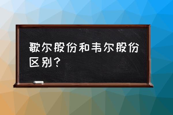 歌尔股份是什么股 歌尔股份和韦尔股份区别？