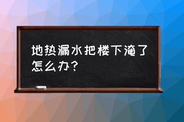 地暖分水器漏水会影响楼下吗 地热漏水把楼下淹了怎么办？