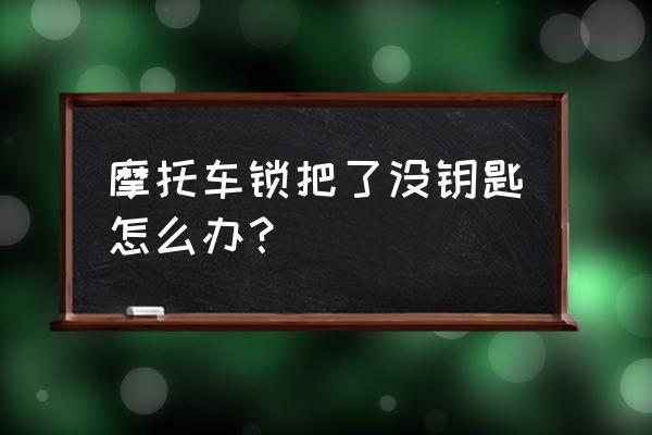 摩托车抗液压链锁没钥匙怎么打开 摩托车锁把了没钥匙怎么办？