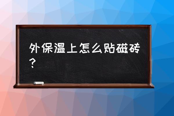 外墙保温面贴瓷砖怎么处理 外保温上怎么贴磁砖？