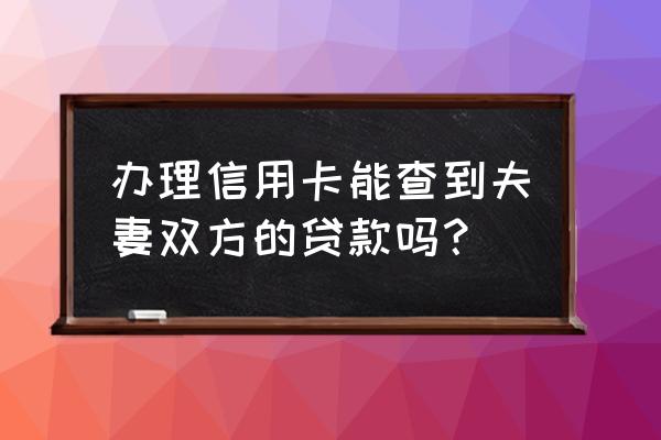 办理信用卡能查到贷款买房吗 办理信用卡能查到夫妻双方的贷款吗？