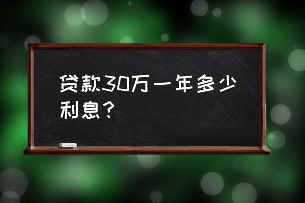 三十万信用贷款的利息多少 贷款30万一年多少利息？