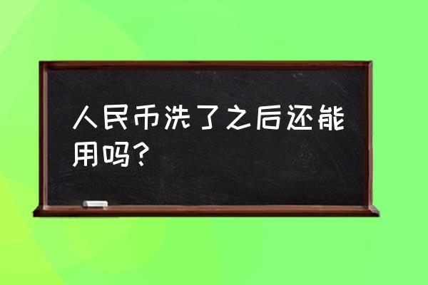 洗了的人民币怎么处理 人民币洗了之后还能用吗？