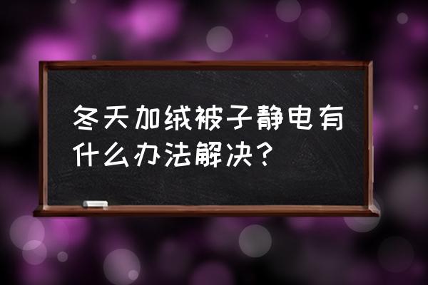 绒绒被罩起静电怎么办 冬天加绒被子静电有什么办法解决？