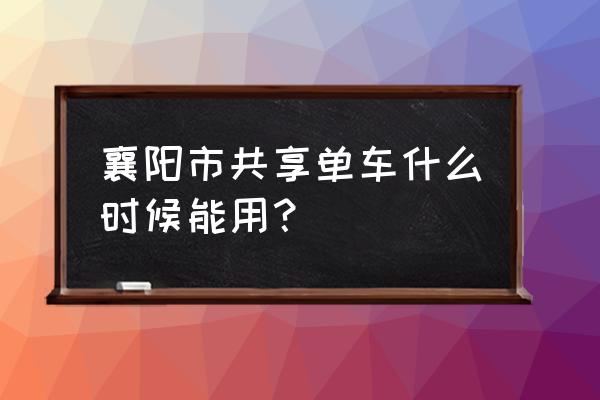 湖北襄阳还有小黄车吗 襄阳市共享单车什么时候能用？