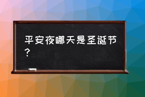 今年什么时候平安夜圣诞节 平安夜哪天是圣诞节？