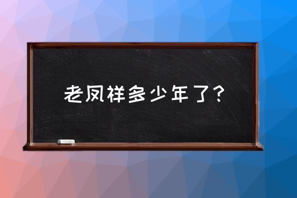 老凤祥珠宝开了多久 老凤祥多少年了？