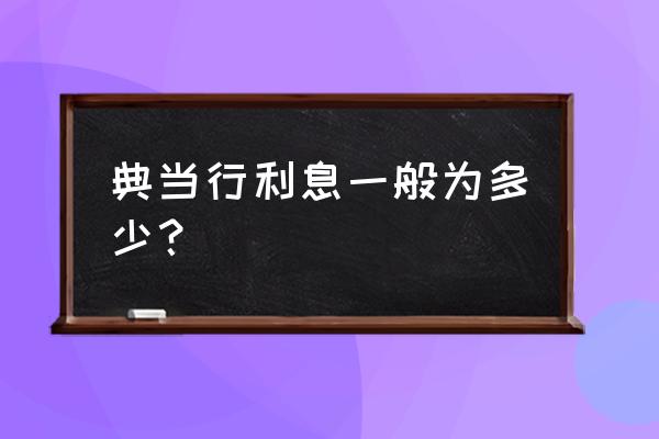 典当有利息妈吗 典当行利息一般为多少？