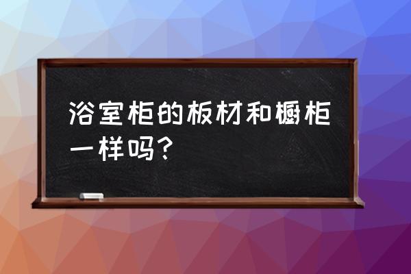 橱柜可以用来做浴室柜吗 浴室柜的板材和橱柜一样吗？