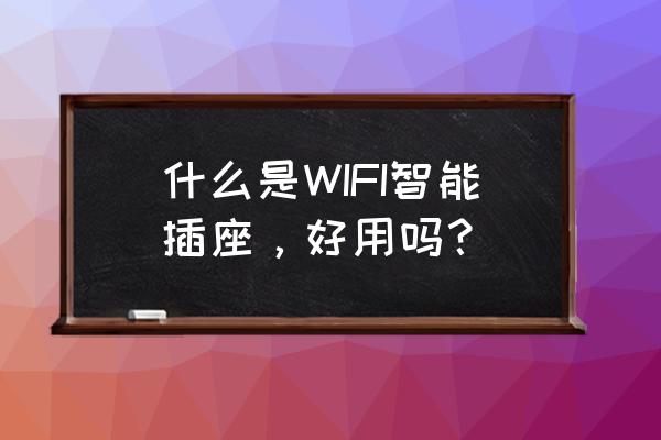 什么是wifi智能插座 什么是WIFI智能插座，好用吗？