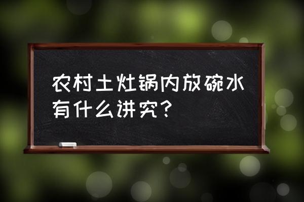 风水为什么布局碗加水 农村土灶锅内放碗水有什么讲究？