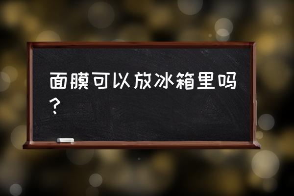 到底要不要把面膜放冰箱 面膜可以放冰箱里吗？