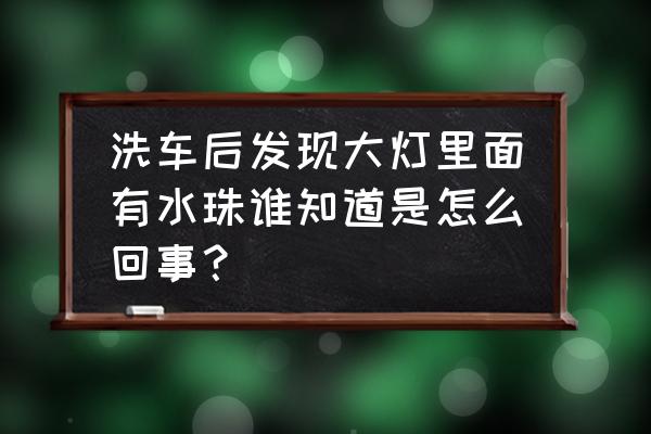 轿车大灯内洗车后有水怎么弄 洗车后发现大灯里面有水珠谁知道是怎么回事？