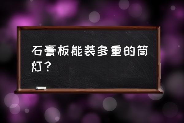 石膏板吊顶能安装筒灯吗 石膏板能装多重的筒灯？