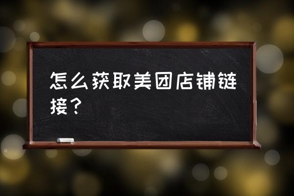 美团商户怎么设置进店链接 怎么获取美团店铺链接？