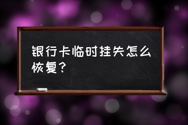 银行卡零时挂失怎么解 银行卡临时挂失怎么恢复？