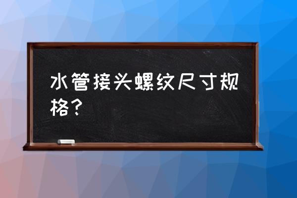 自来水管水龙头螺纹是几寸的 水管接头螺纹尺寸规格？