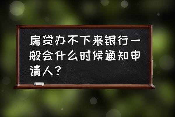 房贷被拒银行会不会通知 房贷办不下来银行一般会什么时候通知申请人？