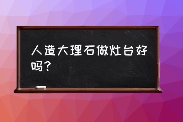 用染色大理石做灶台好吗 人造大理石做灶台好吗？