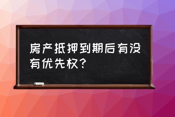 房产抵押到期可以直接顺位吗 房产抵押到期后有没有优先权？