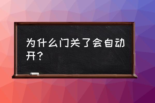 防盗门关上自己就开了是怎么回事 为什么门关了会自动开？