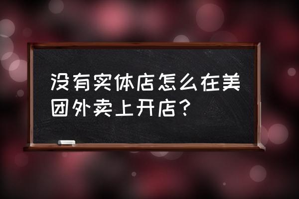 美团仅支持实体门店吗 没有实体店怎么在美团外卖上开店？