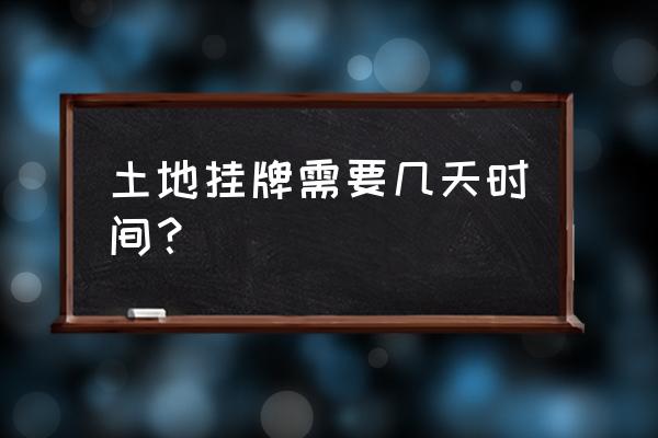 土地拍卖多长时间 土地挂牌需要几天时间？