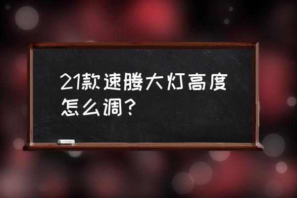 大众新速腾大灯怎么调节 21款速腾大灯高度怎么调？