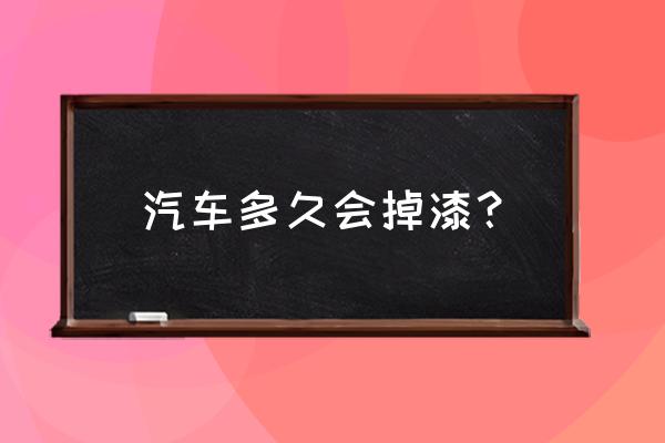 汽车油漆时间久了会掉色吗 汽车多久会掉漆？