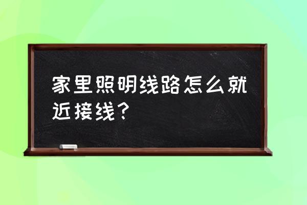 家里的照明电路是什么方法连接 家里照明线路怎么就近接线？