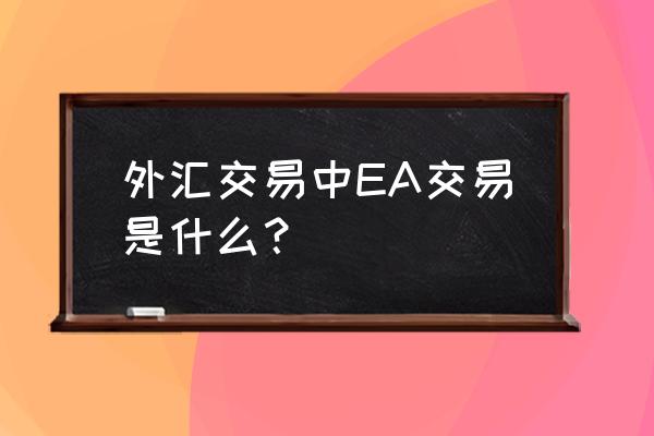 外汇ea源码什么意思 外汇交易中EA交易是什么？