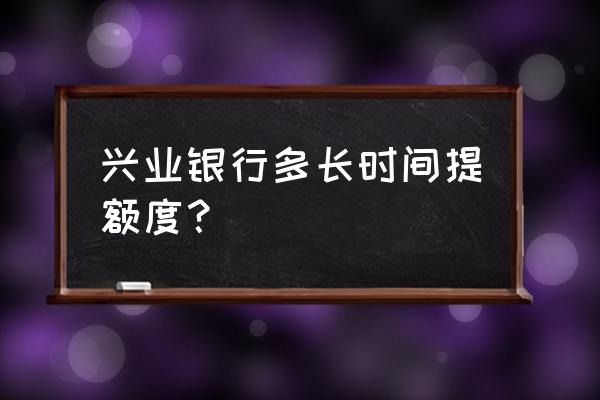 兴业银行还完分期多久提额 兴业银行多长时间提额度？